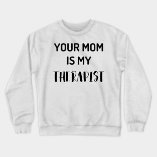 Your Mom Is My Therapist Crewneck Sweatshirt